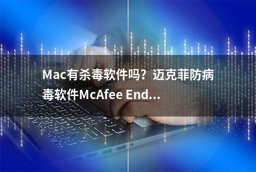 Mac有杀毒软件吗？迈克菲防病毒软件McAfee Endpoint Security