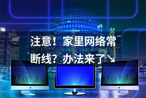 注意！家里网络常断线？办法来了↘