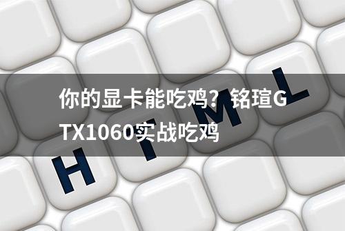 你的显卡能吃鸡？铭瑄GTX1060实战吃鸡