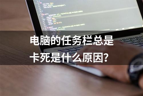 电脑的任务栏总是卡死是什么原因？