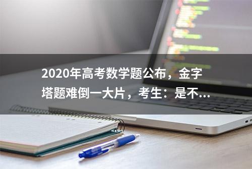 2020年高考数学题公布，金字塔题难倒一大片，考生：是不是选C？