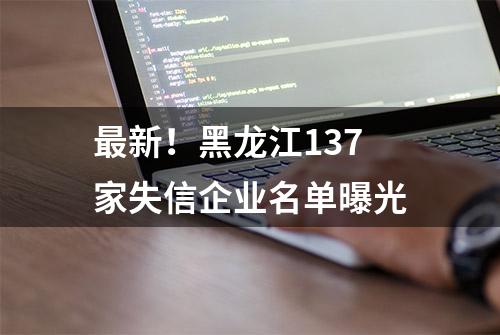 最新！黑龙江137家失信企业名单曝光