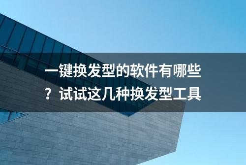 一键换发型的软件有哪些？试试这几种换发型工具