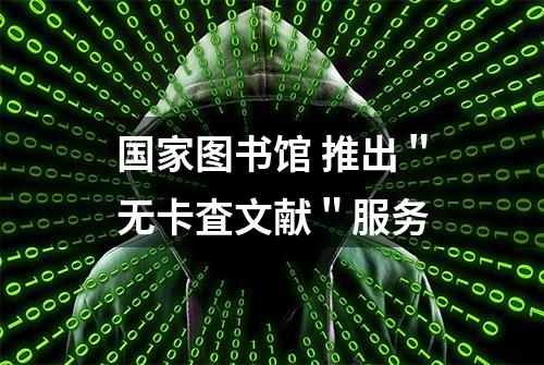 国家图书馆 推出＂无卡査文献＂服务