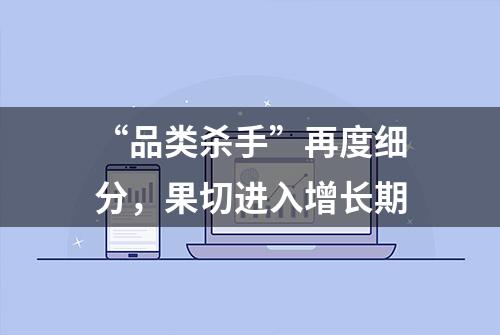 “品类杀手”再度细分，果切进入增长期