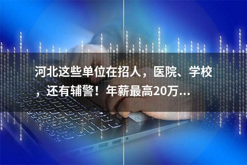 河北这些单位在招人，医院、学校，还有辅警！年薪最高20万！