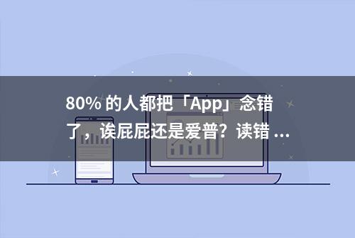 80% 的人都把「App」念错了，诶屁屁还是爱普？读错 N 遍后我终于找到答案