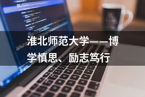 淮北师范大学——博学慎思、励志笃行