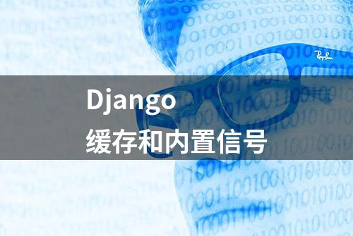 Django 缓存和内置信号