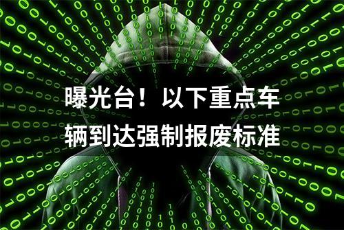 曝光台！以下重点车辆到达强制报废标准