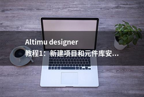 Altimu designer教程1：新建项目和元件库安装