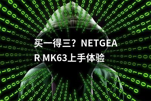 买一得三？NETGEAR MK63上手体验