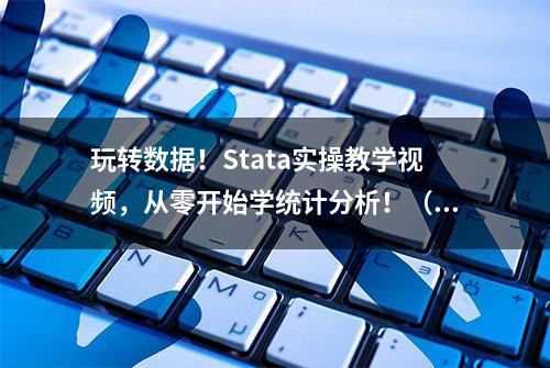 玩转数据！Stata实操教学视频，从零开始学统计分析！（7.1GB）