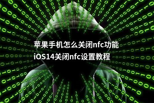 苹果手机怎么关闭nfc功能 iOS14关闭nfc设置教程