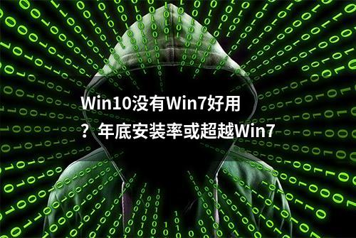 Win10没有Win7好用？年底安装率或超越Win7