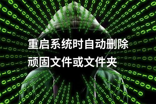 重启系统时自动删除顽固文件或文件夹