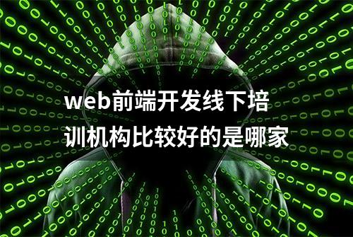 web前端开发线下培训机构比较好的是哪家