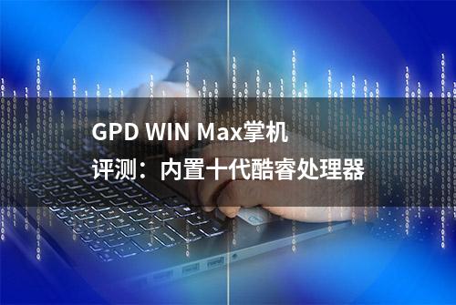 GPD WIN Max掌机评测：内置十代酷睿处理器