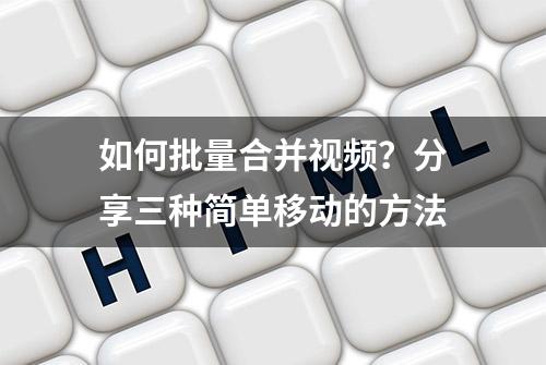 如何批量合并视频？分享三种简单移动的方法