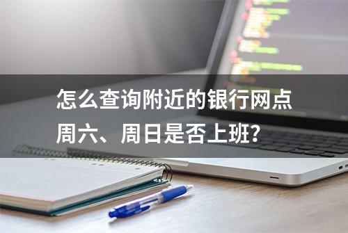 怎么查询附近的银行网点周六、周日是否上班？