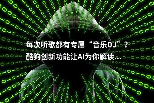 每次听歌都有专属“音乐DJ”？酷狗创新功能让AI为你解读音乐故事