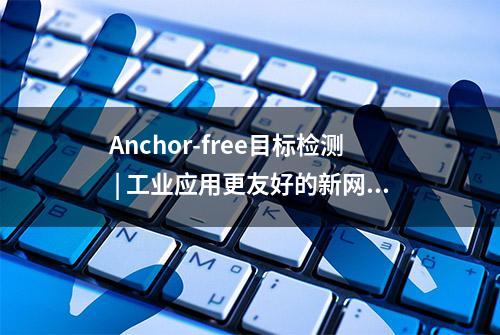 Anchor-free目标检测 | 工业应用更友好的新网络（附大量相关论文下载）