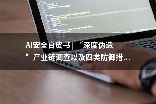 AI安全白皮书 | “深度伪造”产业链调查以及四类防御措施