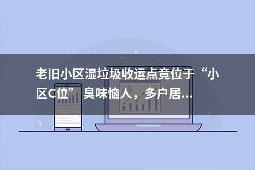 老旧小区湿垃圾收运点竟位于“小区C位” 臭味恼人，多户居民开不了窗