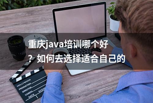 重庆java培训哪个好？如何去选择适合自己的