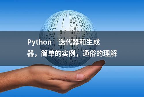 Python｜迭代器和生成器，简单的实例，通俗的理解