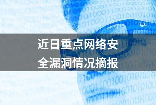 近日重点网络安全漏洞情况摘报