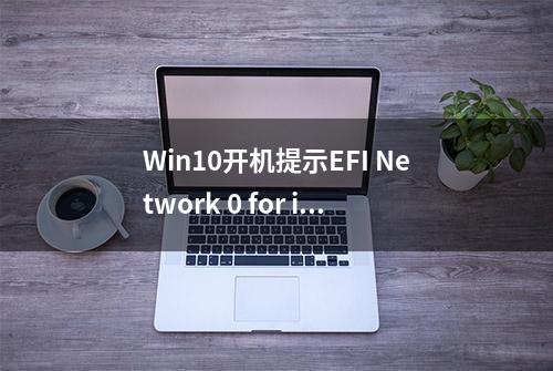 Win10开机提示EFI Network 0 for ipv4 boot failed的解决办法