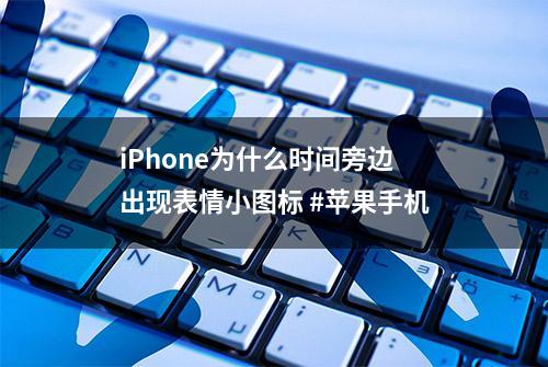 iPhone为什么时间旁边出现表情小图标 #苹果手机