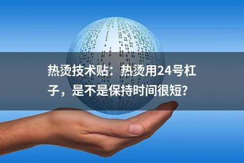 热烫技术贴：热烫用24号杠子，是不是保持时间很短？