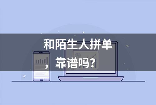 和陌生人拼单，靠谱吗？