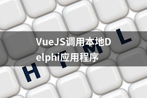 VueJS调用本地Delphi应用程序