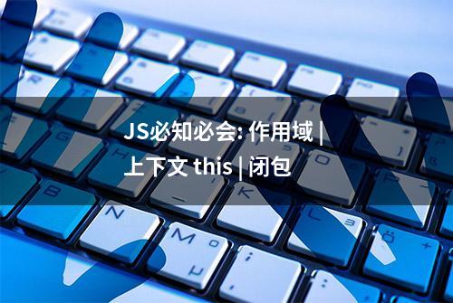 JS必知必会: 作用域 | 上下文 this | 闭包