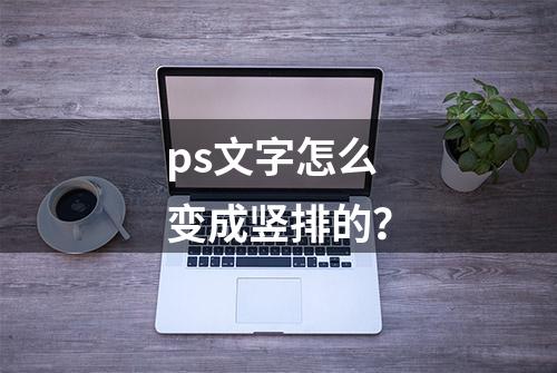 ps文字怎么变成竖排的？