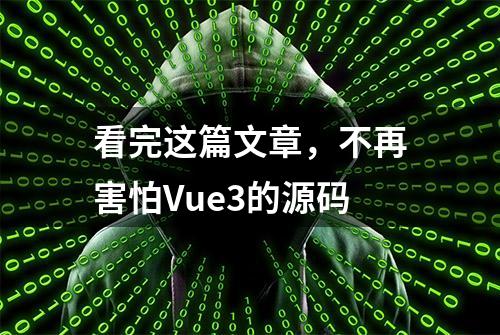 看完这篇文章，不再害怕Vue3的源码