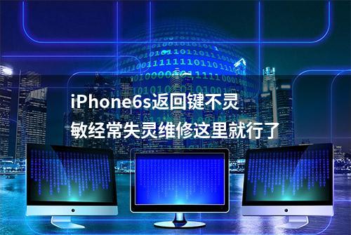 iPhone6s返回键不灵敏经常失灵维修这里就行了