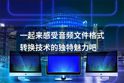 一起来感受音频文件格式转换技术的独特魅力吧