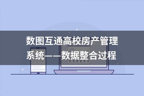 数图互通高校房产管理系统——数据整合过程