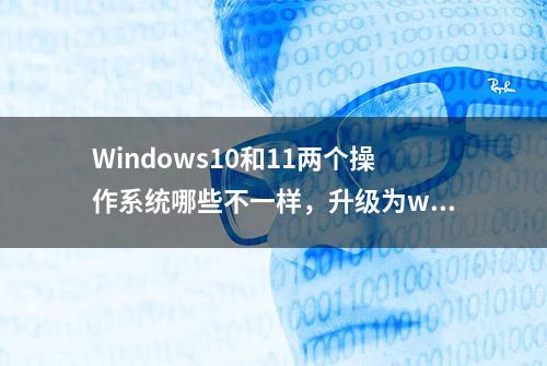 Windows10和11两个操作系统哪些不一样，升级为win11更好吗？