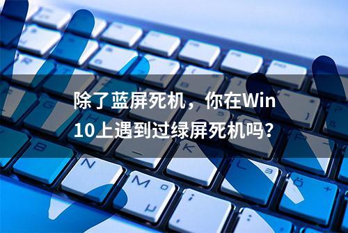 除了蓝屏死机，你在Win10上遇到过绿屏死机吗？