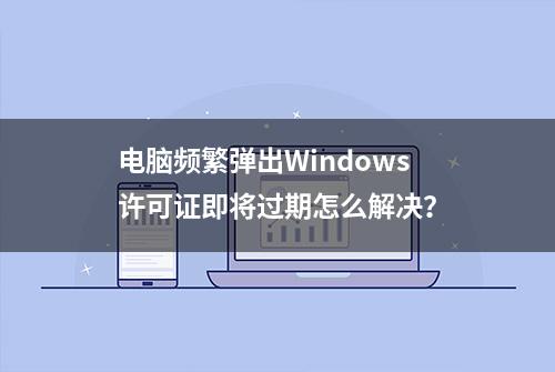 电脑频繁弹出Windows许可证即将过期怎么解决？