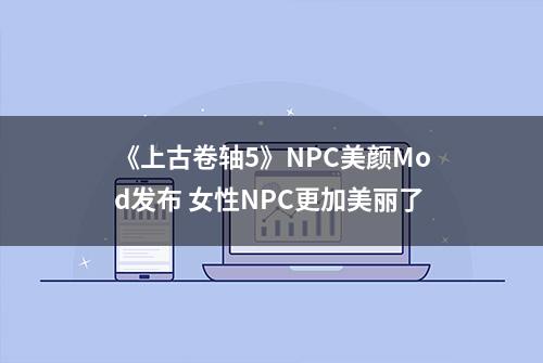 《上古卷轴5》NPC美颜Mod发布 女性NPC更加美丽了