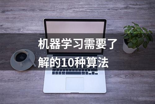 机器学习需要了解的10种算法