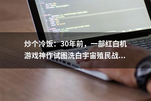 炒个冷饭：30年前，一部红白机游戏神作试图洗白宇宙殖民战争