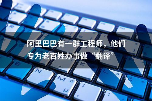 阿里巴巴有一群工程师，他们专为老百姓办事做“翻译”