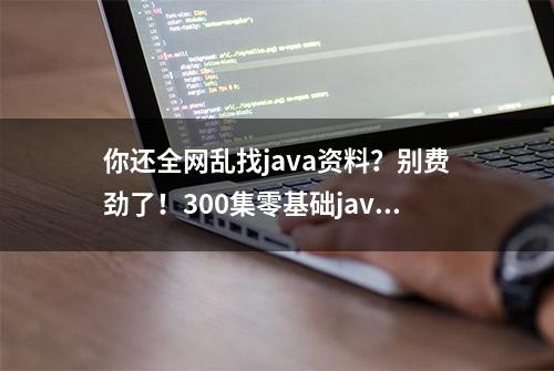 你还全网乱找java资料？别费劲了！300集零基础java教程分享给你